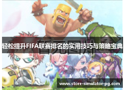 轻松提升FIFA联赛排名的实用技巧与策略宝典