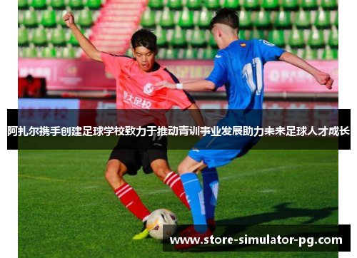 阿扎尔携手创建足球学校致力于推动青训事业发展助力未来足球人才成长 阿扎尔携手创建足球学校致力于推动青训事业发展助力未来足球人才成长