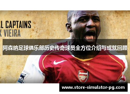 阿森纳足球俱乐部历史传奇球员全方位介绍与成就回顾
