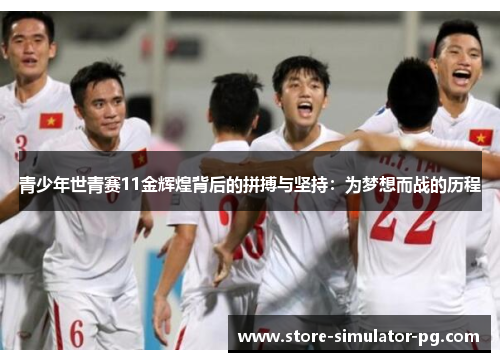 青少年世青赛11金辉煌背后的拼搏与坚持：为梦想而战的历程