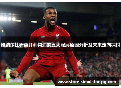 维纳尔杜姆离开利物浦的五大深层原因分析及未来走向探讨