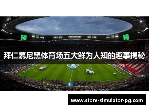 拜仁慕尼黑体育场五大鲜为人知的趣事揭秘