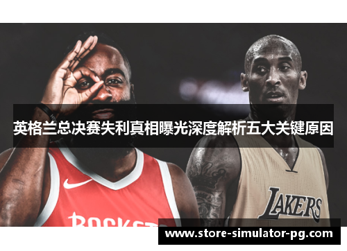 英格兰总决赛失利真相曝光深度解析五大关键原因