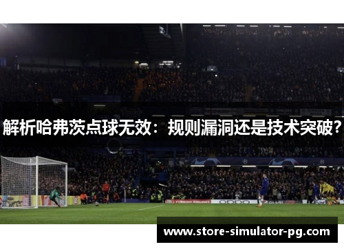 解析哈弗茨点球无效：规则漏洞还是技术突破？