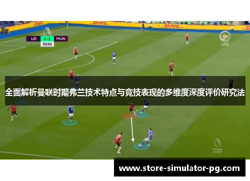 全面解析曼联时期弗兰技术特点与竞技表现的多维度深度评价研究法