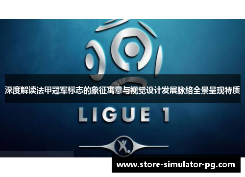 深度解读法甲冠军标志的象征寓意与视觉设计发展脉络全景呈现特质 深度解读法甲冠军标志的象征寓意与视觉设计发展脉络全景呈现特质
