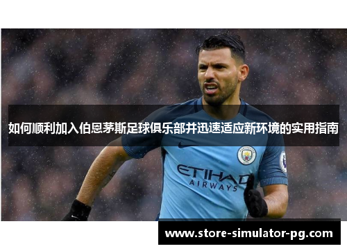 如何顺利加入伯恩茅斯足球俱乐部并迅速适应新环境的实用指南 如何顺利加入伯恩茅斯足球俱乐部并迅速适应新环境的实用指南