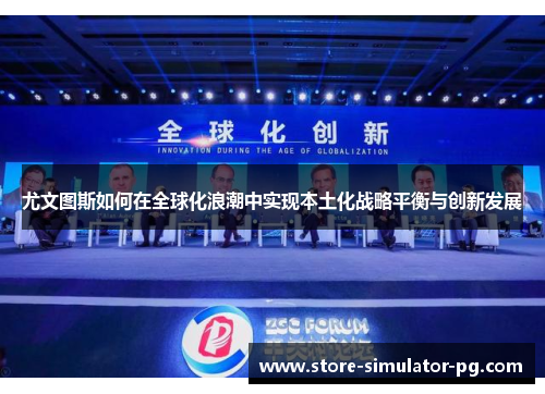 尤文图斯如何在全球化浪潮中实现本土化战略平衡与创新发展 尤文图斯如何在全球化浪潮中实现本土化战略平衡与创新发展