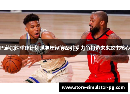 巴萨加速重建计划瞄准年轻前锋引援 力争打造未来攻击核心