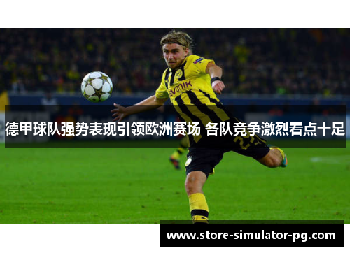 德甲球队强势表现引领欧洲赛场 各队竞争激烈看点十足 德甲球队强势表现引领欧洲赛场 各队竞争激烈看点十足