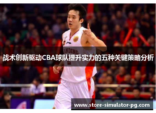 战术创新驱动CBA球队提升实力的五种关键策略分析