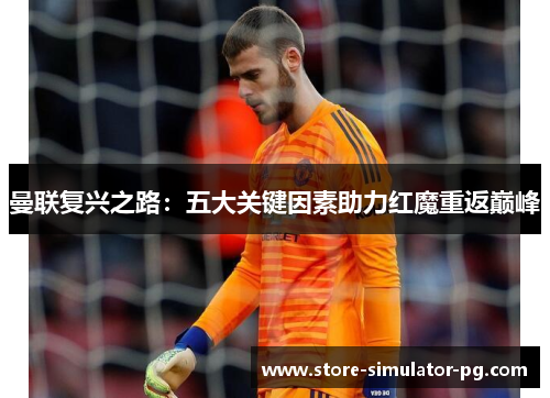 曼联复兴之路:五大关键因素助力红魔重返巅峰 曼联复兴之路:五大关键因素助力红魔重返巅峰