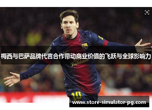 梅西与巴萨品牌代言合作带动商业价值的飞跃与全球影响力