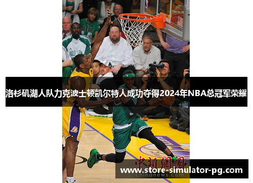 洛杉矶湖人队力克波士顿凯尔特人成功夺得2024年NBA总冠军荣耀