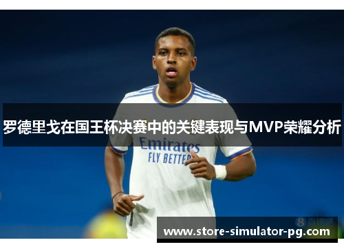 罗德里戈在国王杯决赛中的关键表现与MVP荣耀分析