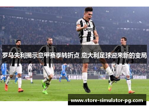 罗马失利揭示意甲赛季转折点 意大利足球迎来新的变局