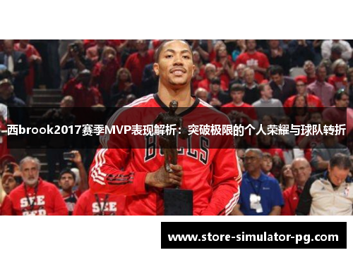 西brook2017赛季MVP表现解析:突破极限的个人荣耀与球队转折 西brook2017赛季MVP表现解析:突破极限的个人荣耀与球队转折