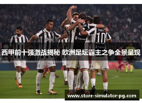西甲前十强激战揭秘 欧洲足坛霸主之争全景呈现 西甲前十强激战揭秘 欧洲足坛霸主之争全景呈现