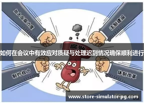 如何在会议中有效应对质疑与处理迟到情况确保顺利进行 如何在会议中有效应对质疑与处理迟到情况确保顺利进行
