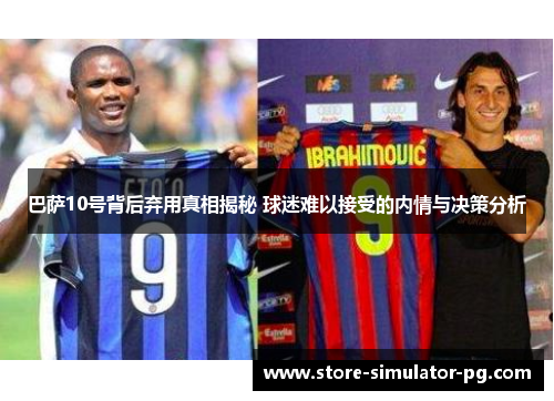 巴萨10号背后弃用真相揭秘 球迷难以接受的内情与决策分析