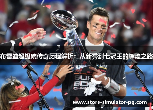布雷迪超级碗传奇历程解析:从新秀到七冠王的辉煌之路 布雷迪超级碗传奇历程解析:从新秀到七冠王的辉煌之路