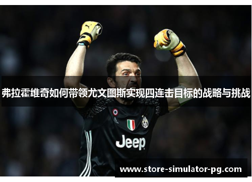 弗拉霍维奇如何带领尤文图斯实现四连击目标的战略与挑战 弗拉霍维奇如何带领尤文图斯实现四连击目标的战略与挑战