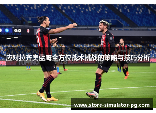 应对拉齐奥蓝鹰全方位战术挑战的策略与技巧分析 应对拉齐奥蓝鹰全方位战术挑战的策略与技巧分析