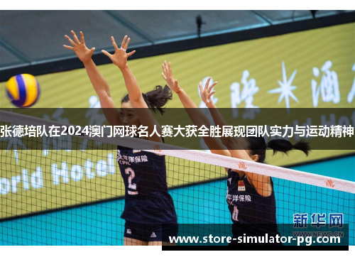 张德培队在2024澳门网球名人赛大获全胜展现团队实力与运动精神 张德培队在2024澳门网球名人赛大获全胜展现团队实力与运动精神