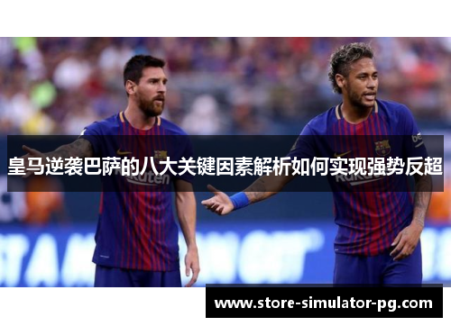 皇马逆袭巴萨的八大关键因素解析如何实现强势反超