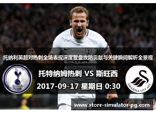 托纳利英超对热刺全场表现深度复盘攻防贡献与关键瞬间解析全景观
