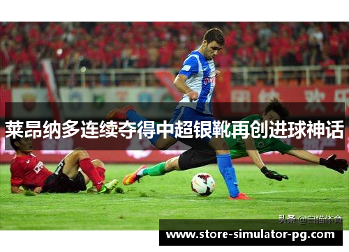 莱昂纳多连续夺得中超银靴再创进球神话
