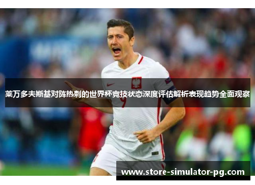 莱万多夫斯基对阵热刺的世界杯竞技状态深度评估解析表现趋势全面观察