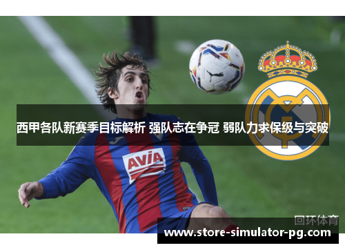 西甲各队新赛季目标解析 强队志在争冠 弱队力求保级与突破