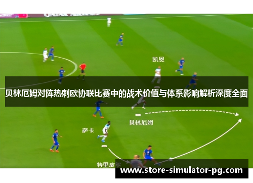 贝林厄姆对阵热刺欧协联比赛中的战术价值与体系影响解析深度全面