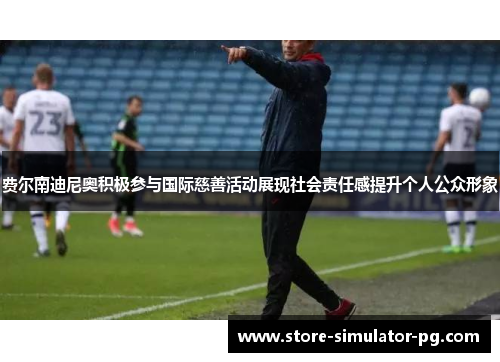 费尔南迪尼奥积极参与国际慈善活动展现社会责任感提升个人公众形象