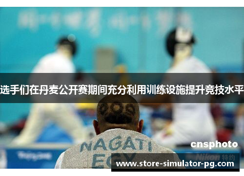 选手们在丹麦公开赛期间充分利用训练设施提升竞技水平