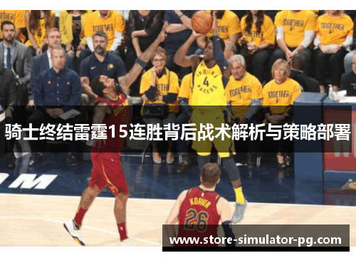 骑士终结雷霆15连胜背后战术解析与策略部署