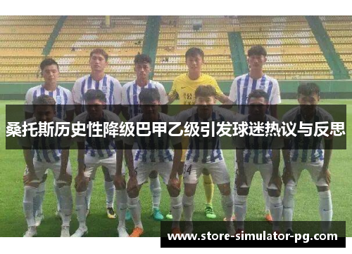 桑托斯历史性降级巴甲乙级引发球迷热议与反思