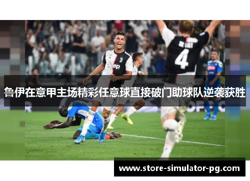 鲁伊在意甲主场精彩任意球直接破门助球队逆袭获胜