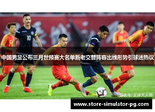 中国男足公布三月世预赛大名单新老交替阵容出线形势引球迷热议