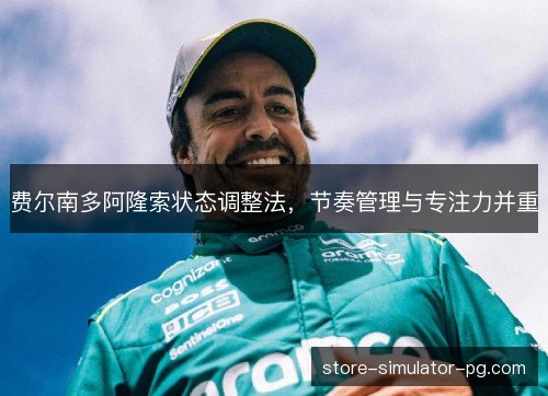 费尔南多阿隆索状态调整法,节奏管理与专注力并重 费尔南多阿隆索状态调整法,节奏管理与专注力并重