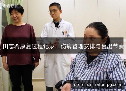 田志希康复过程记录，伤病管理安排与复出节奏